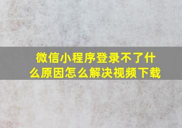 微信小程序登录不了什么原因怎么解决视频下载