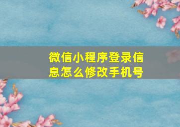 微信小程序登录信息怎么修改手机号