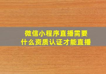 微信小程序直播需要什么资质认证才能直播