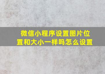 微信小程序设置图片位置和大小一样吗怎么设置