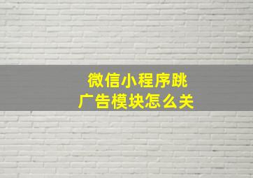 微信小程序跳广告模块怎么关