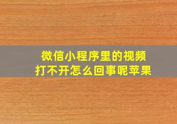 微信小程序里的视频打不开怎么回事呢苹果