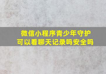 微信小程序青少年守护可以看聊天记录吗安全吗