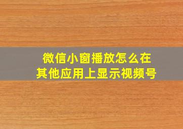 微信小窗播放怎么在其他应用上显示视频号