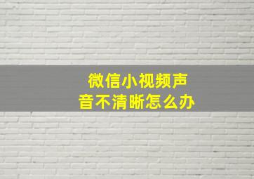 微信小视频声音不清晰怎么办