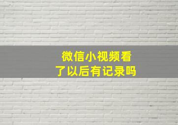 微信小视频看了以后有记录吗