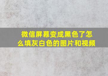 微信屏幕变成黑色了怎么填灰白色的图片和视频