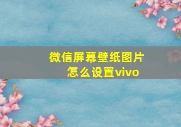 微信屏幕壁纸图片怎么设置vivo