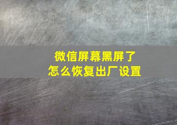 微信屏幕黑屏了怎么恢复出厂设置