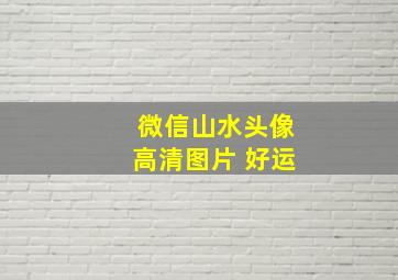 微信山水头像高清图片 好运