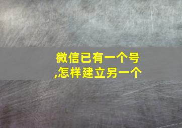 微信已有一个号,怎样建立另一个