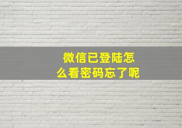 微信已登陆怎么看密码忘了呢