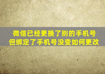 微信已经更换了别的手机号但绑定了手机号没变如何更改