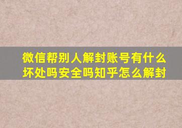 微信帮别人解封账号有什么坏处吗安全吗知乎怎么解封