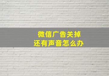 微信广告关掉还有声音怎么办