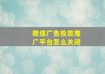 微信广告投放推广平台怎么关闭