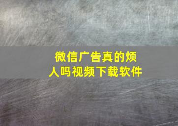 微信广告真的烦人吗视频下载软件