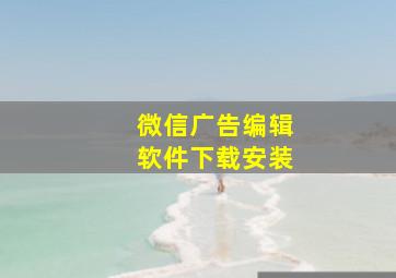 微信广告编辑软件下载安装