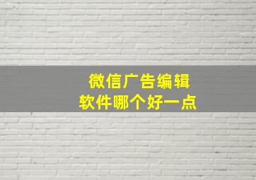 微信广告编辑软件哪个好一点