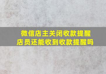 微信店主关闭收款提醒店员还能收到收款提醒吗