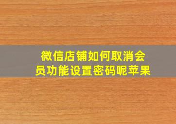 微信店铺如何取消会员功能设置密码呢苹果