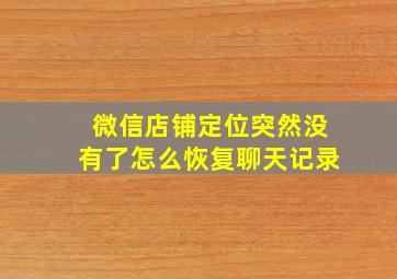 微信店铺定位突然没有了怎么恢复聊天记录