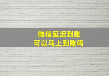 微信延迟到账可以马上到账吗