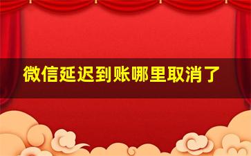 微信延迟到账哪里取消了