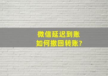 微信延迟到账如何撤回转账?