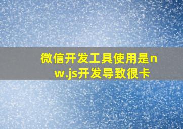 微信开发工具使用是nw.js开发导致很卡