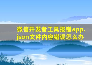 微信开发者工具报错app.json文件内容错误怎么办