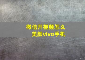 微信开视频怎么美颜vivo手机