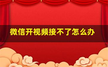 微信开视频接不了怎么办