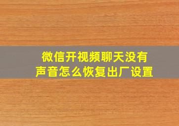 微信开视频聊天没有声音怎么恢复出厂设置