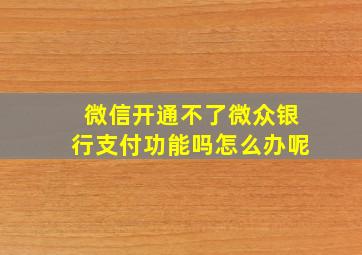 微信开通不了微众银行支付功能吗怎么办呢