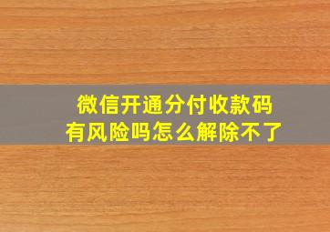 微信开通分付收款码有风险吗怎么解除不了