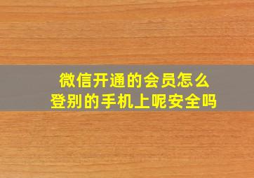 微信开通的会员怎么登别的手机上呢安全吗