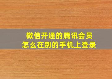 微信开通的腾讯会员怎么在别的手机上登录