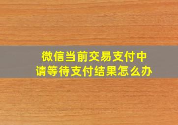 微信当前交易支付中请等待支付结果怎么办