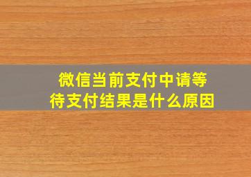 微信当前支付中请等待支付结果是什么原因