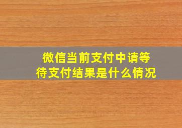 微信当前支付中请等待支付结果是什么情况