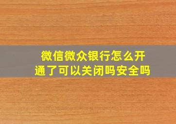 微信微众银行怎么开通了可以关闭吗安全吗