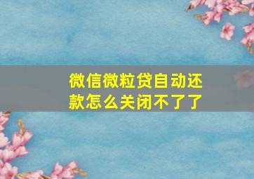 微信微粒贷自动还款怎么关闭不了了