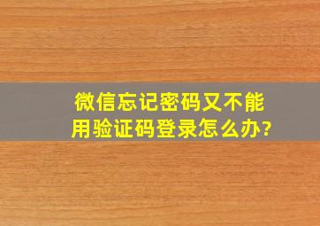 微信忘记密码又不能用验证码登录怎么办?