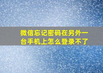 微信忘记密码在另外一台手机上怎么登录不了