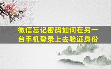 微信忘记密码如何在另一台手机登录上去验证身份