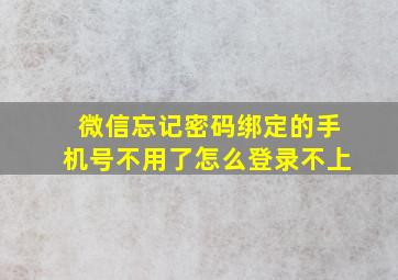 微信忘记密码绑定的手机号不用了怎么登录不上