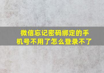 微信忘记密码绑定的手机号不用了怎么登录不了