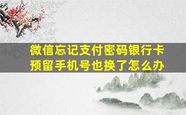 微信忘记支付密码银行卡预留手机号也换了怎么办