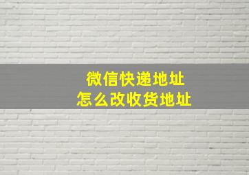 微信快递地址怎么改收货地址